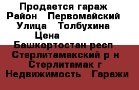 Продается гараж › Район ­ Первомайский › Улица ­ Толбухина › Цена ­ 65 000 - Башкортостан респ., Стерлитамакский р-н, Стерлитамак г. Недвижимость » Гаражи   